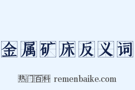 金属矿床反义词是什么意思的图片